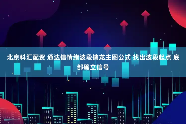 北京科汇配资 通达信情绪波段擒龙主图公式 找出波段起点 底部确立信号