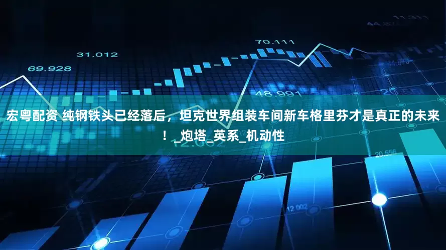 宏粤配资 纯钢铁头已经落后，坦克世界组装车间新车格里芬才是真正的未来！_炮塔_英系_机动性