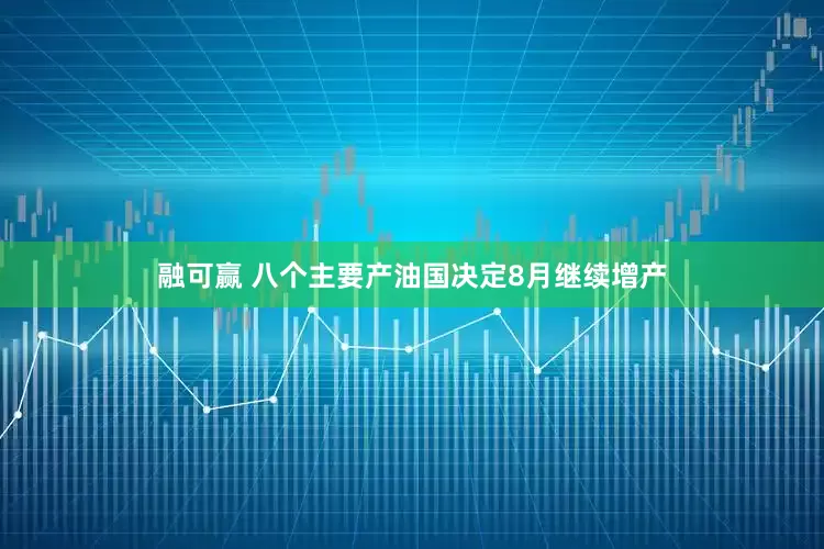融可赢 八个主要产油国决定8月继续增产
