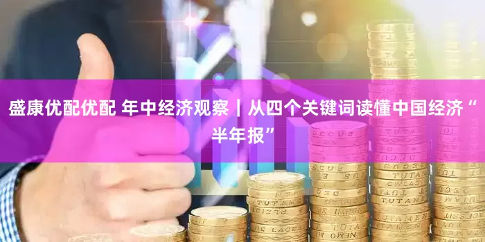 盛康优配优配 年中经济观察｜从四个关键词读懂中国经济“半年报”