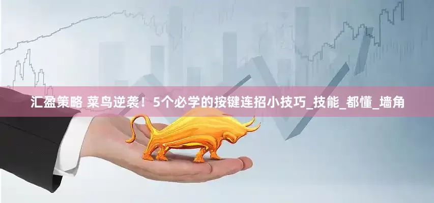 汇盈策略 菜鸟逆袭！5个必学的按键连招小技巧_技能_都懂_墙角