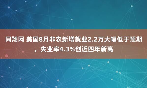 同翔网 美国8月非农新增就业2.2万大幅低于预期，失业率4.3%创近四年新高