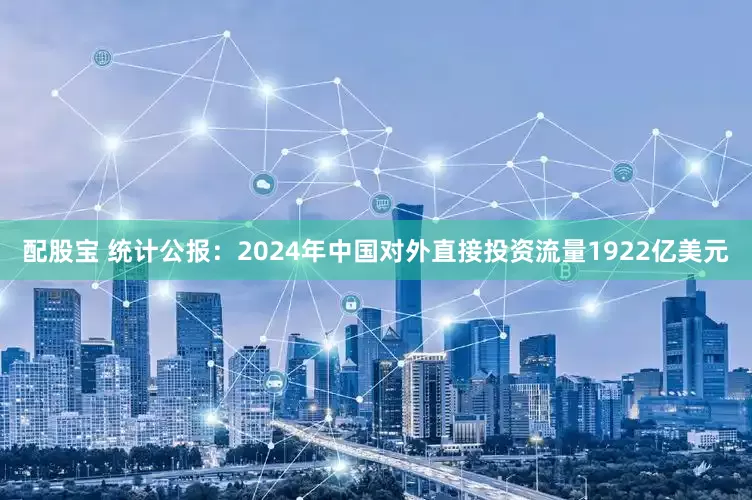 配股宝 统计公报：2024年中国对外直接投资流量1922亿美元