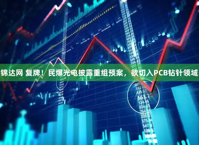 锦达网 复牌！民爆光电披露重组预案，欲切入PCB钻针领域