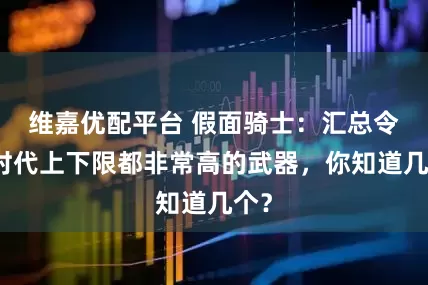 维嘉优配平台 假面骑士：汇总令和时代上下限都非常高的武器，你知道几个？