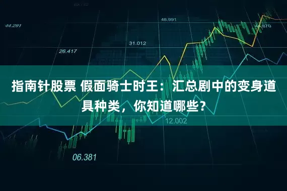 指南针股票 假面骑士时王：汇总剧中的变身道具种类，你知道哪些？