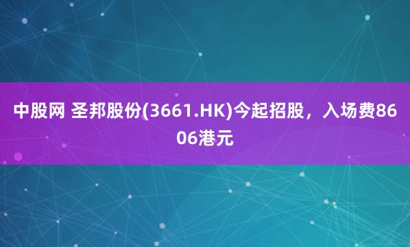 中股网 圣邦股份(3661.HK)今起招股，入场费8606港元